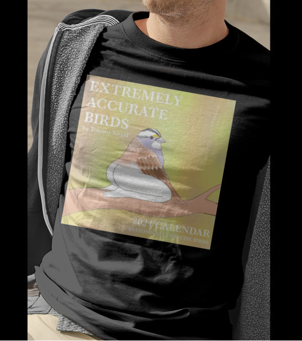 EXTREMELY ACCURATE BIRDS 2024 CALENDAR BY TOMMY SIEGEL ANATOMICALLY PRECISE BIRDS T-Shirt