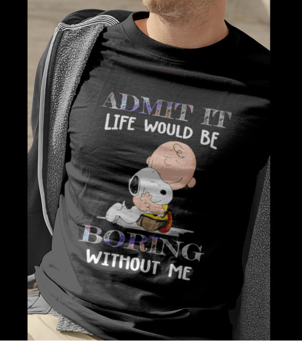 Admit It Life Would Be Boring Without Me Charlie Brown Snoopy Hug T-Shirt