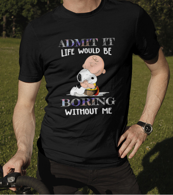 Admit It Life Would Be Boring Without Me Charlie Brown Snoopy Hug T-Shirt