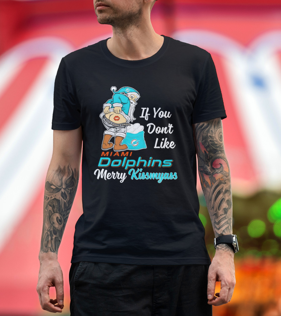 If You Don't Like Miami Dolphins Merry Kissmyass T-Shirt