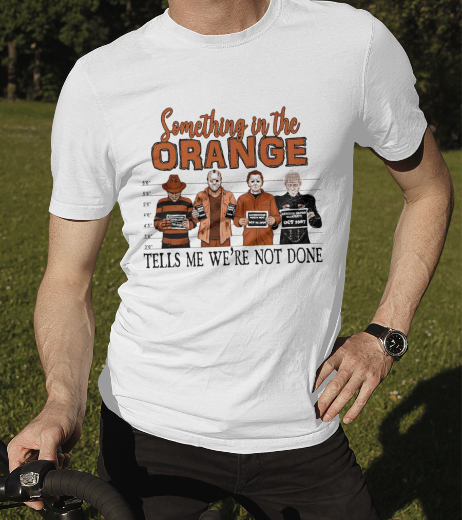 Something In The Orange Horror Movie Lineup Tells Me We're Not Done T-Shirt