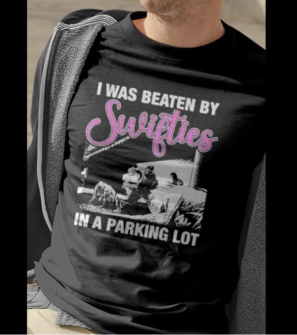 I Was Beaten By Swifties In A Parking Lot T-Shirt