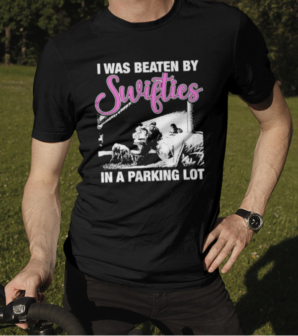 I Was Beaten By Swifties In A Parking Lot T-Shirt