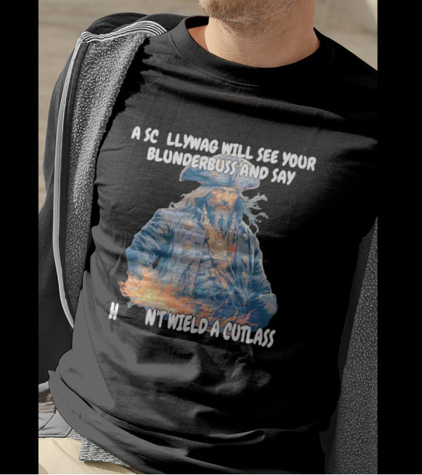A Scallywag Will See Your Blunderbuss And Say He Can't Wield A Cutlass T-Shirt