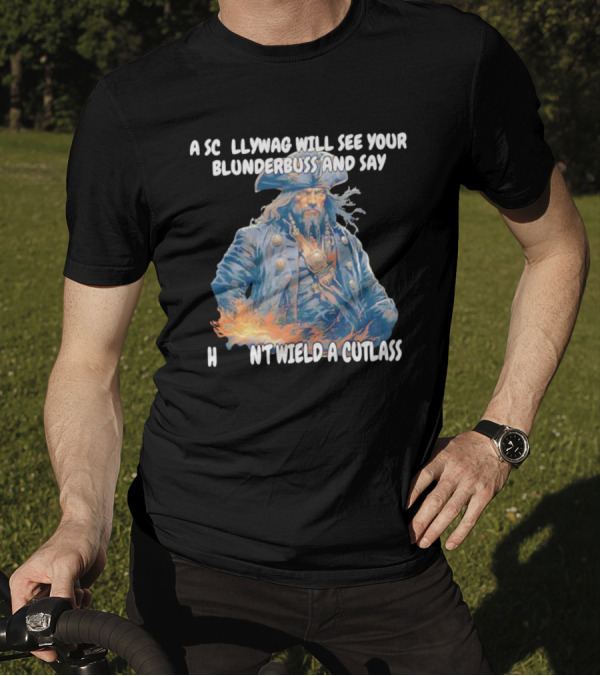 A Scallywag Will See Your Blunderbuss And Say He Can't Wield A Cutlass T-Shirt