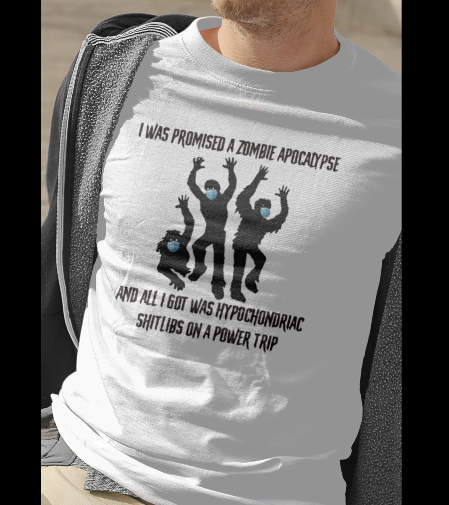 I Was Promised A Zombie Apocalypse And All I Got Was Hypochondriac Shitlibs On A Power Trip T-Shirt