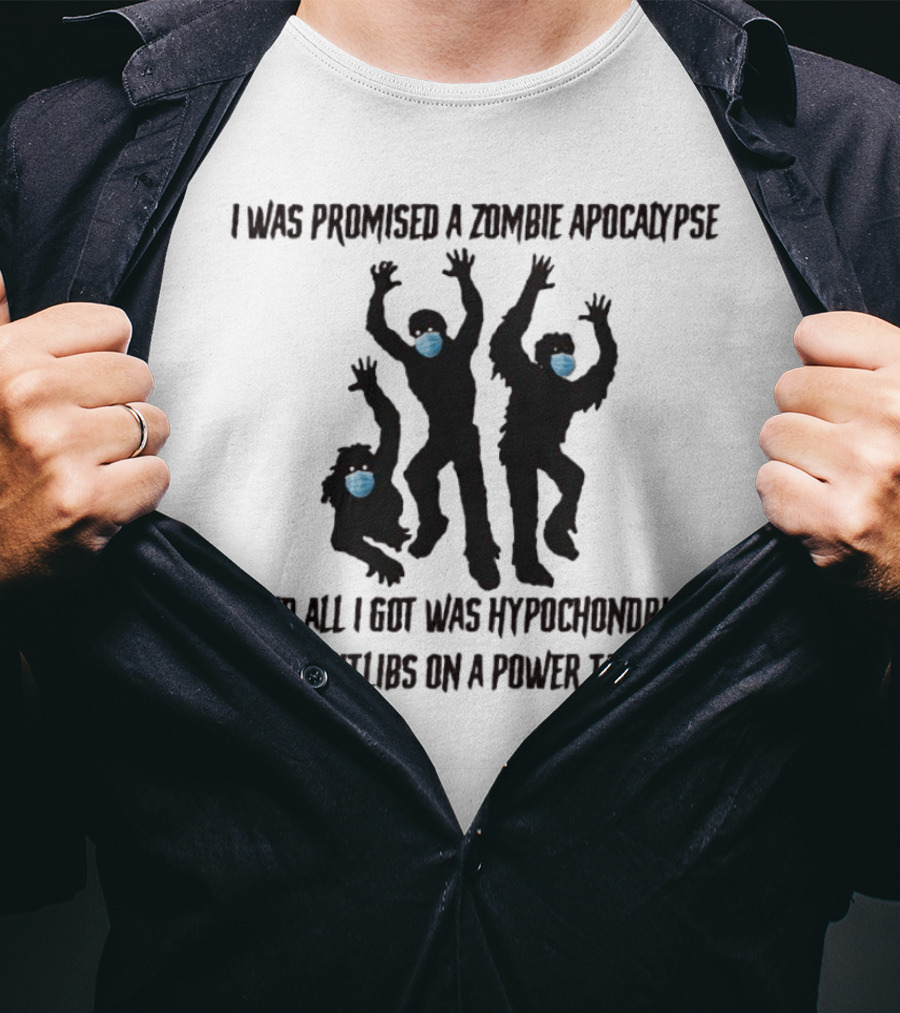 I Was Promised A Zombie Apocalypse And All I Got Was Hypochondriac Shitlibs On A Power Trip T-Shirt