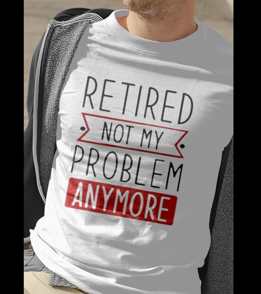 Retired Not My Problem Anymore Bold Red Highlighted Text T-Shirt