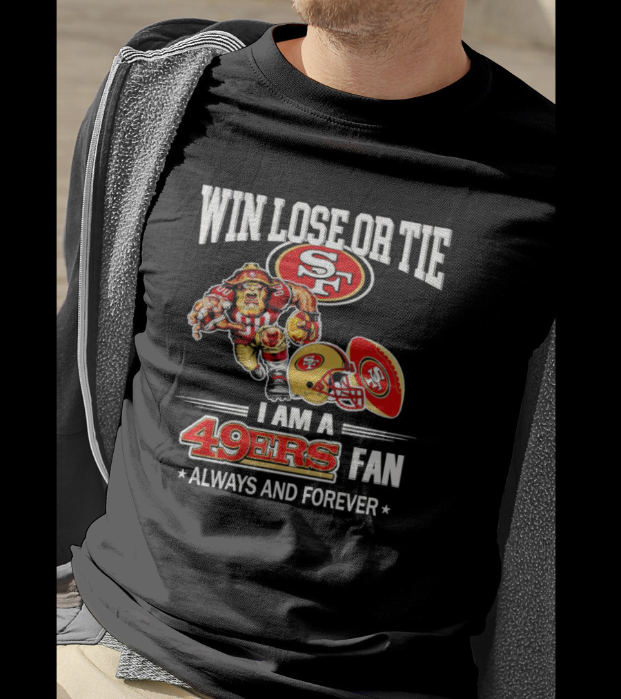 San Francisco 49ers Win Lose Or Tie I Am A 49ers Fan Always And Forever T-Shirt