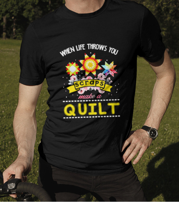 When Life Throws You Scraps Make A Quilt With Stars And Flowers T-Shirt