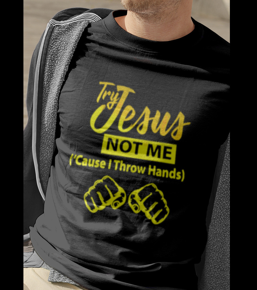 Try Jesus Not Me Cause I Throw Hands Fist T-Shirt
