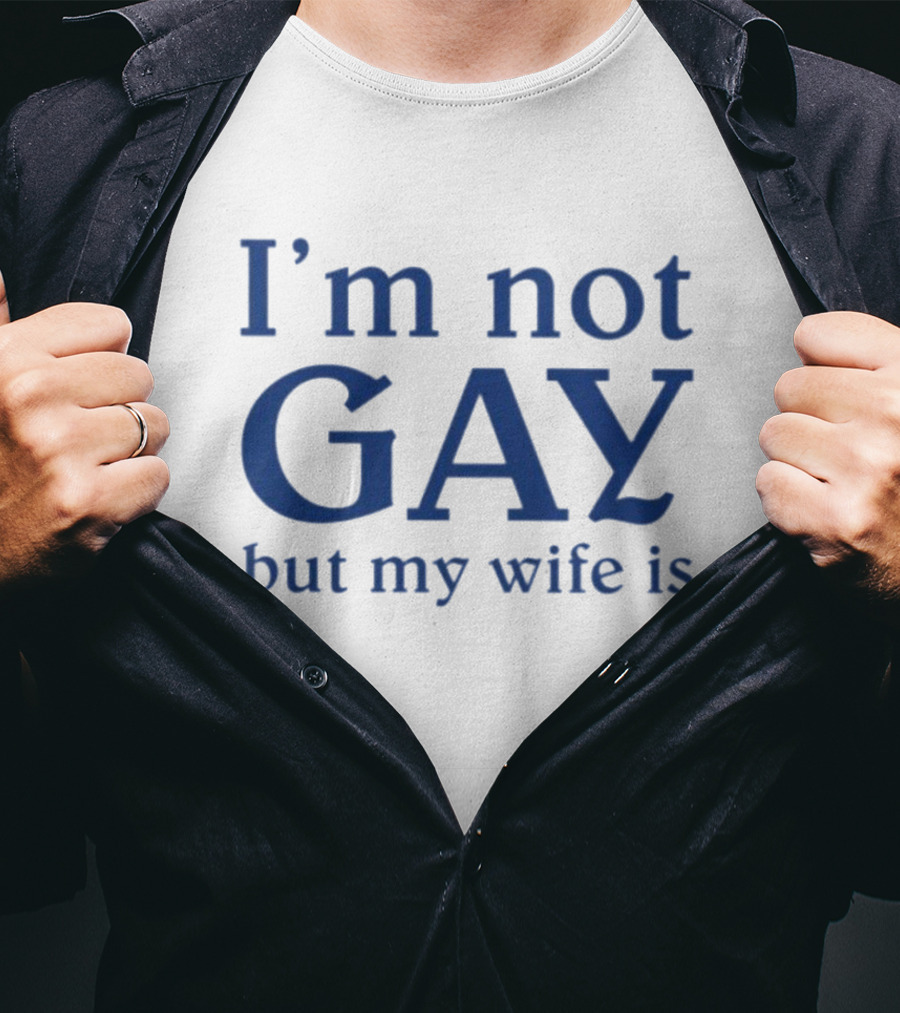 I’m Not Gay But My Wife Is T-Shirt
