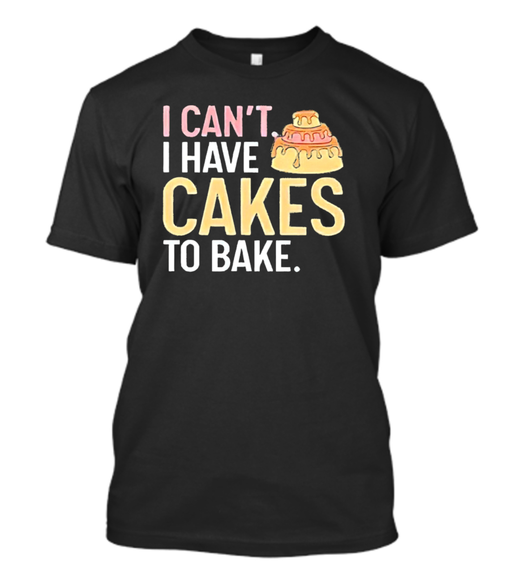 I Can't I Have Cakes To Bake With Colorful Layered Cake T-Shirt