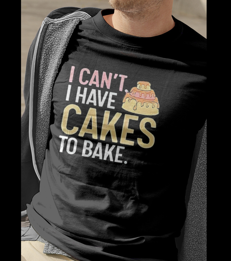 I Can't I Have Cakes To Bake With Colorful Layered Cake T-Shirt