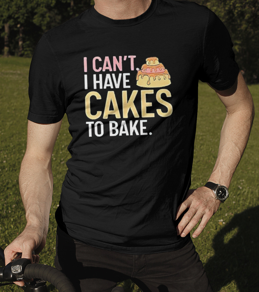I Can't I Have Cakes To Bake With Colorful Layered Cake T-Shirt