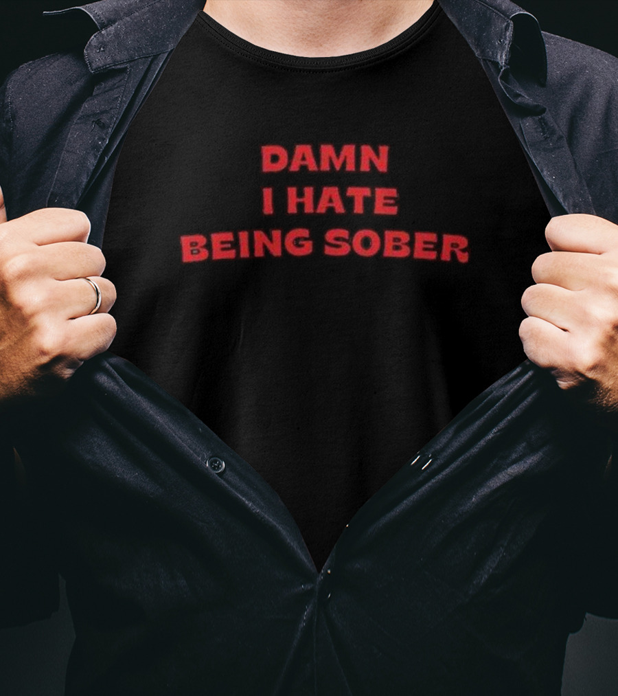 Damn I Hate Being Sober T-Shirt