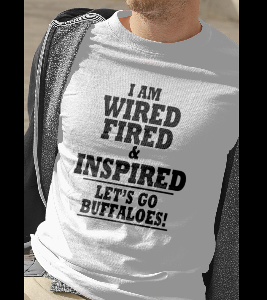 I Am Wired Fired And Inspired Let’s Go Buffaloes T-Shirt