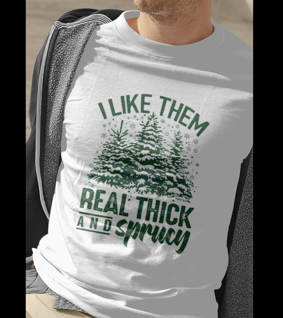 I Like Them Real Thick And Sprucy Forest Trees T-Shirt