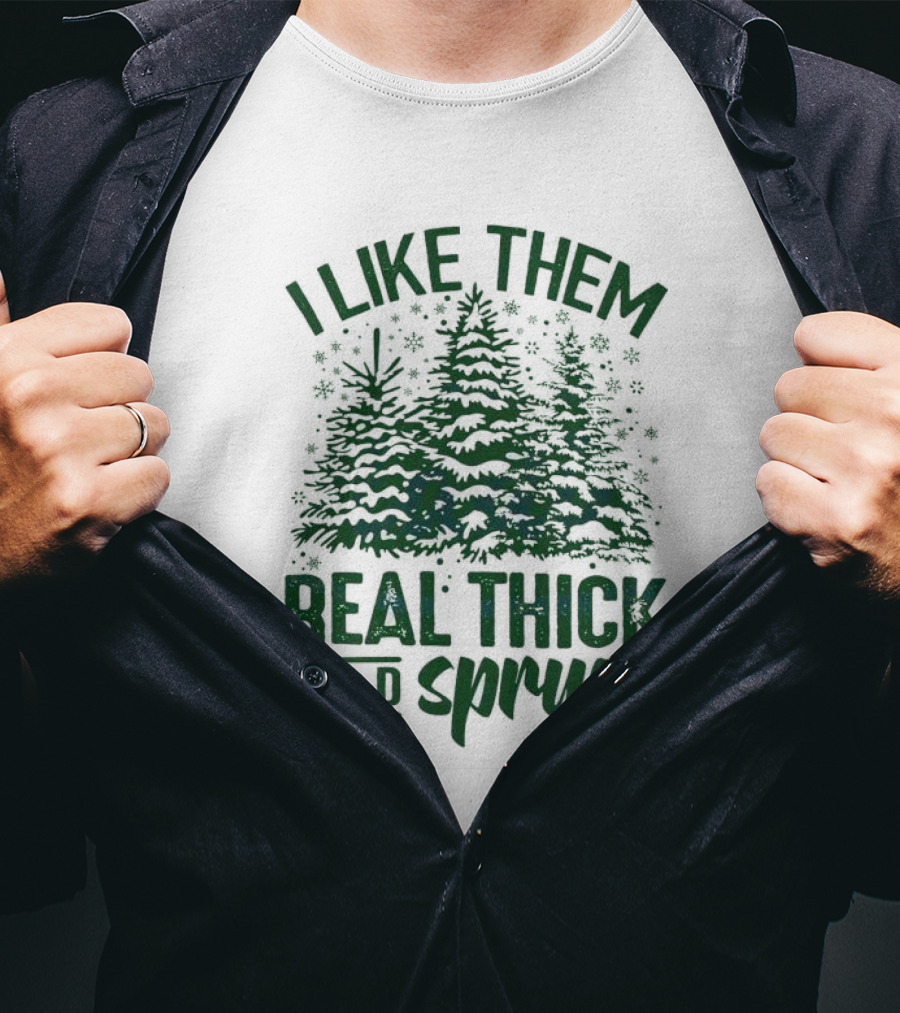I Like Them Real Thick And Sprucy Forest Trees T-Shirt