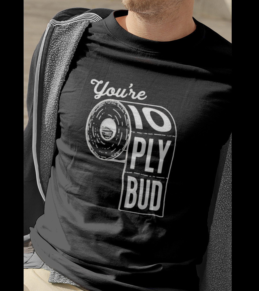 You’re 10 Ply Bud Toilet Paper T-Shirt