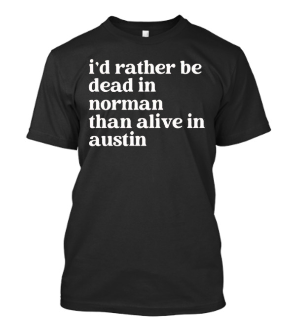 I'd Rather Be Dead In Norman Than Alive In Austin Shirt Rivalry T-Shirt