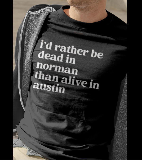 I'd Rather Be Dead In Norman Than Alive In Austin Shirt Rivalry T-Shirt