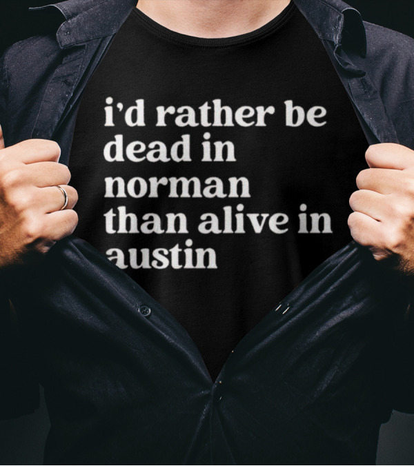 I'd Rather Be Dead In Norman Than Alive In Austin Shirt Rivalry T-Shirt