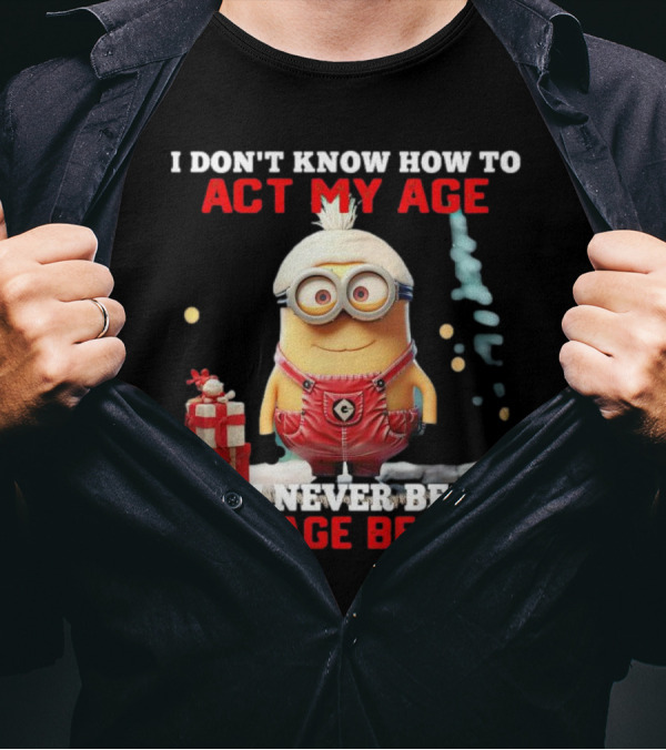 Dave Minion I Don’t Know How To Act My Age I’ve Never Been This Age Before T-Shirt