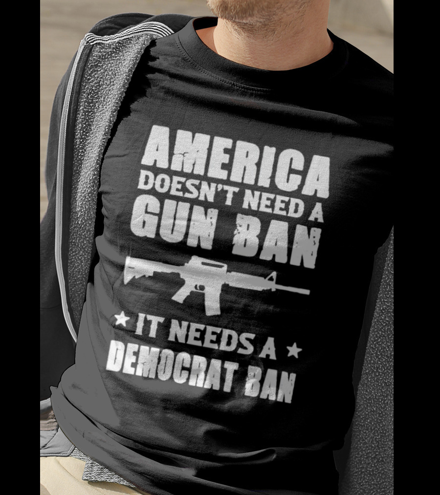 America Doesn’t Need A Gun Ban It Needs A Democrat Ban Rifle T-Shirt