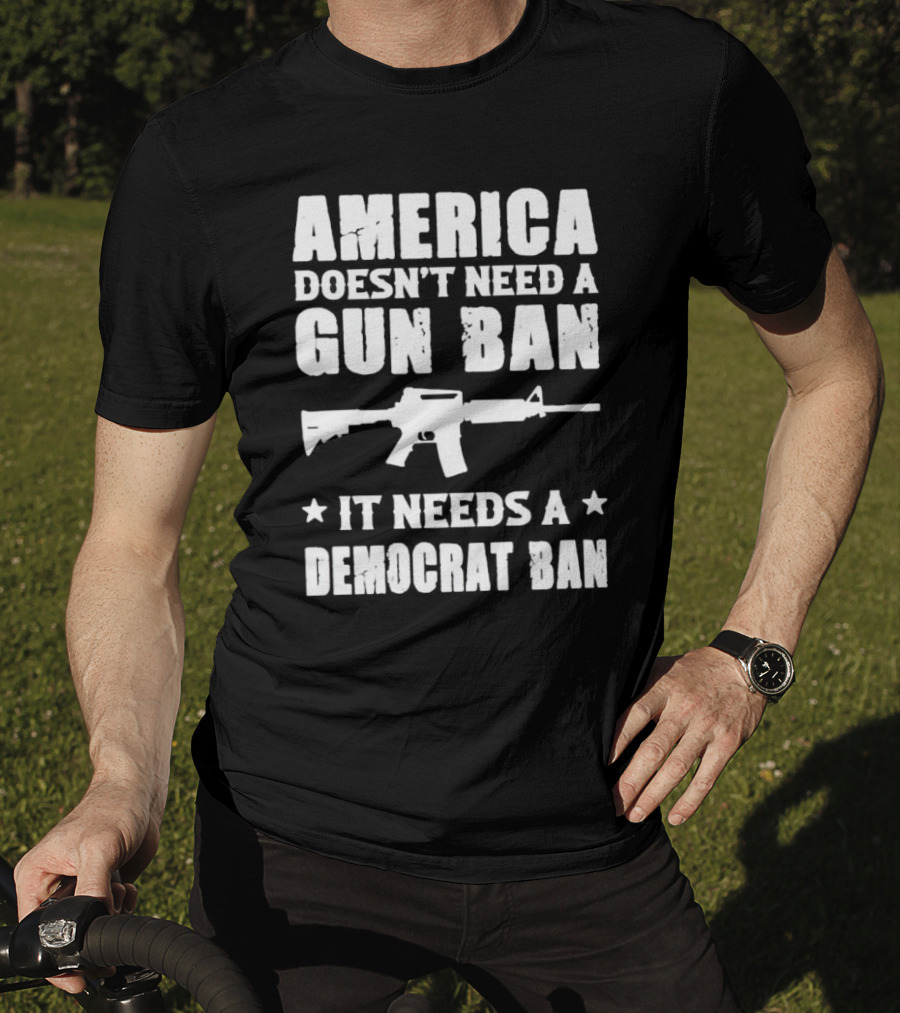 America Doesn’t Need A Gun Ban It Needs A Democrat Ban Rifle T-Shirt