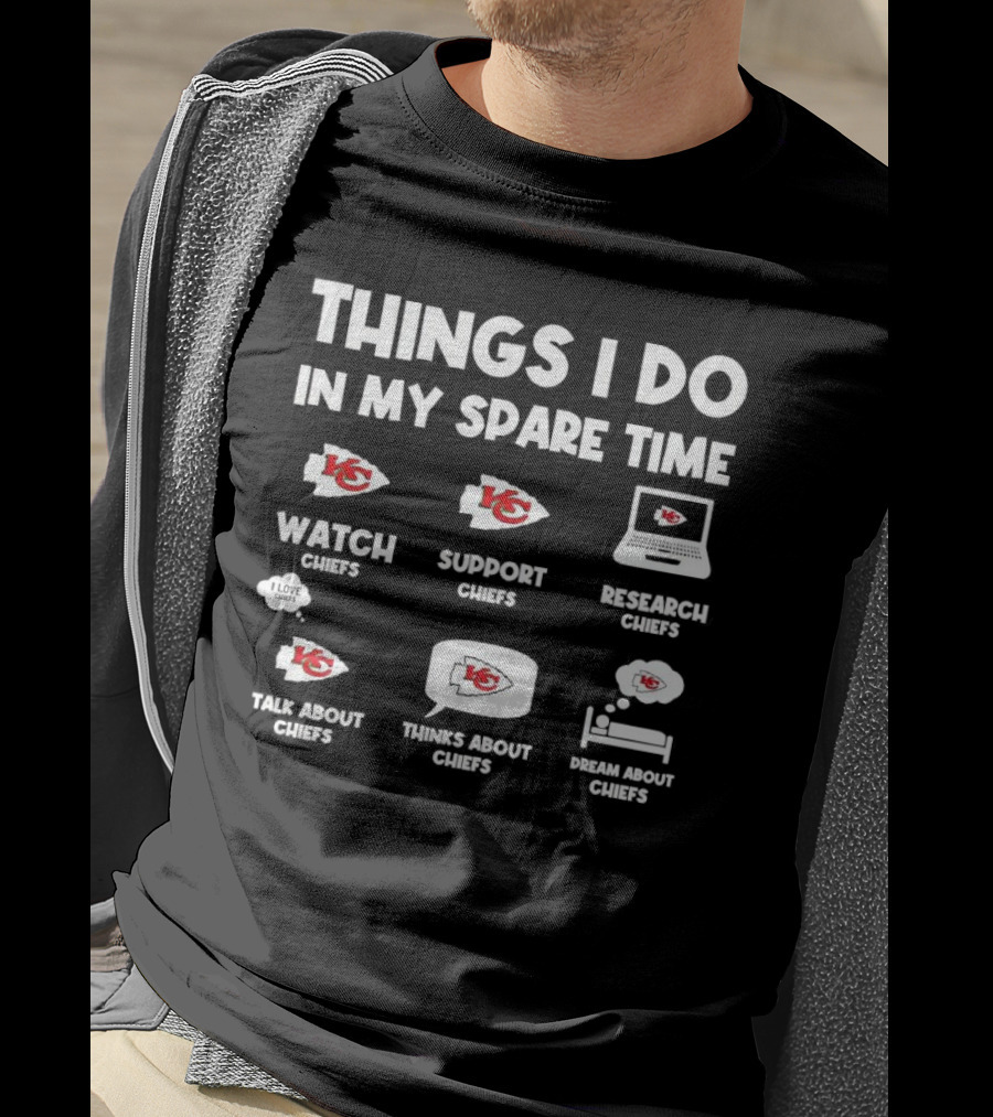 Things I Do In My Spare Time Watch Chiefs Support Chiefs Research Chiefs Talk About Chiefs Thinks About Chiefs Dream About Chiefs T-Shirt