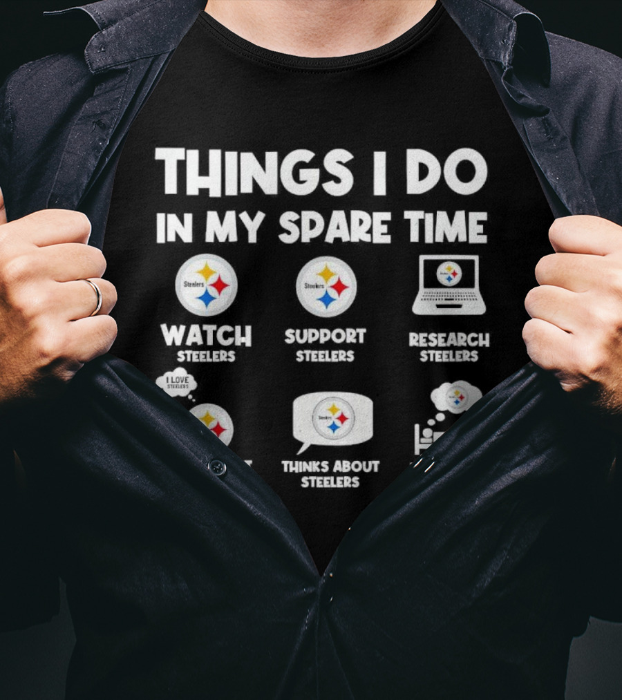 Things I Do In My Spare Time Watch Steelers Support Steelers Research Steelers Talk About Steelers Thinks About Steelers Dream About Steelers T-Shirt