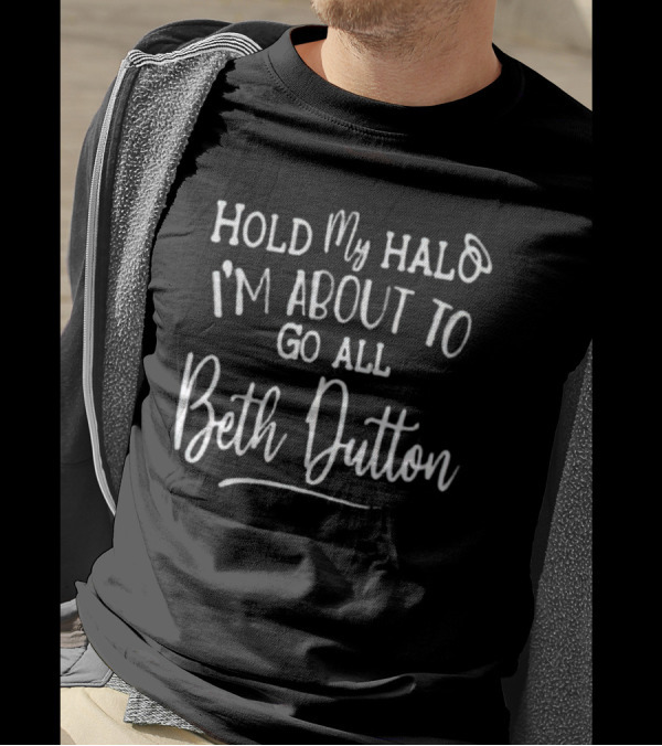 Hold My Halo I'm About To Go All Beth Dutton Trending Phrase T-Shirt