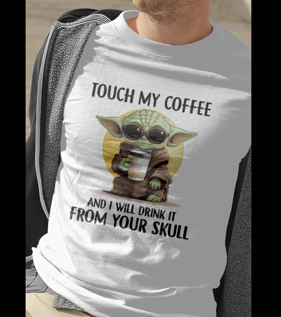 Touch My Coffee Baby Yoda Drink It From Your Skull T-Shirt