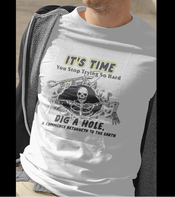 IT'S TIME You Stop Trying So Hard Dig A Hole A Confidence Returneth To The Earth T-Shirt