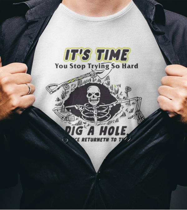 IT'S TIME You Stop Trying So Hard Dig A Hole A Confidence Returneth To The Earth T-Shirt
