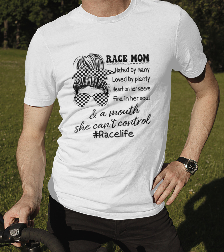 Race Mom Hated By Many Loved By Plenty Heart On Her Sleeve Fire In Her Soul And A Mouth She Can't Control #Racelife T-Shirt