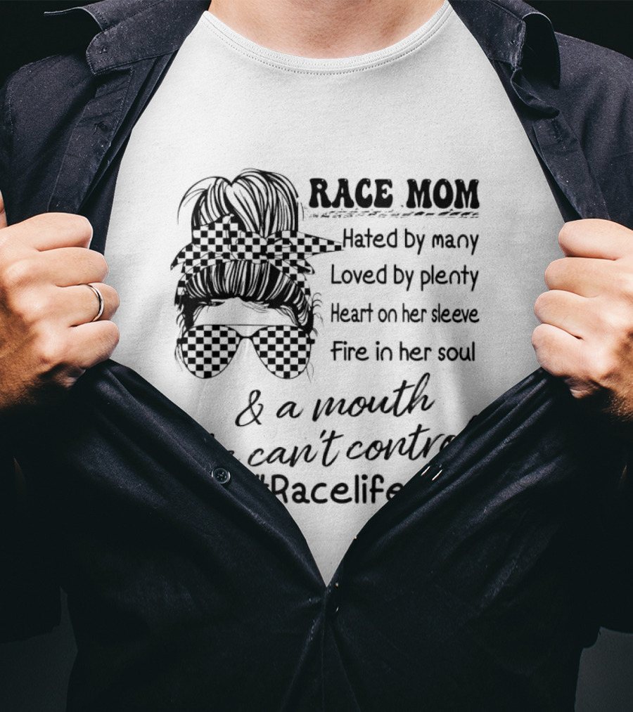 Race Mom Hated By Many Loved By Plenty Heart On Her Sleeve Fire In Her Soul And A Mouth She Can't Control #Racelife T-Shirt