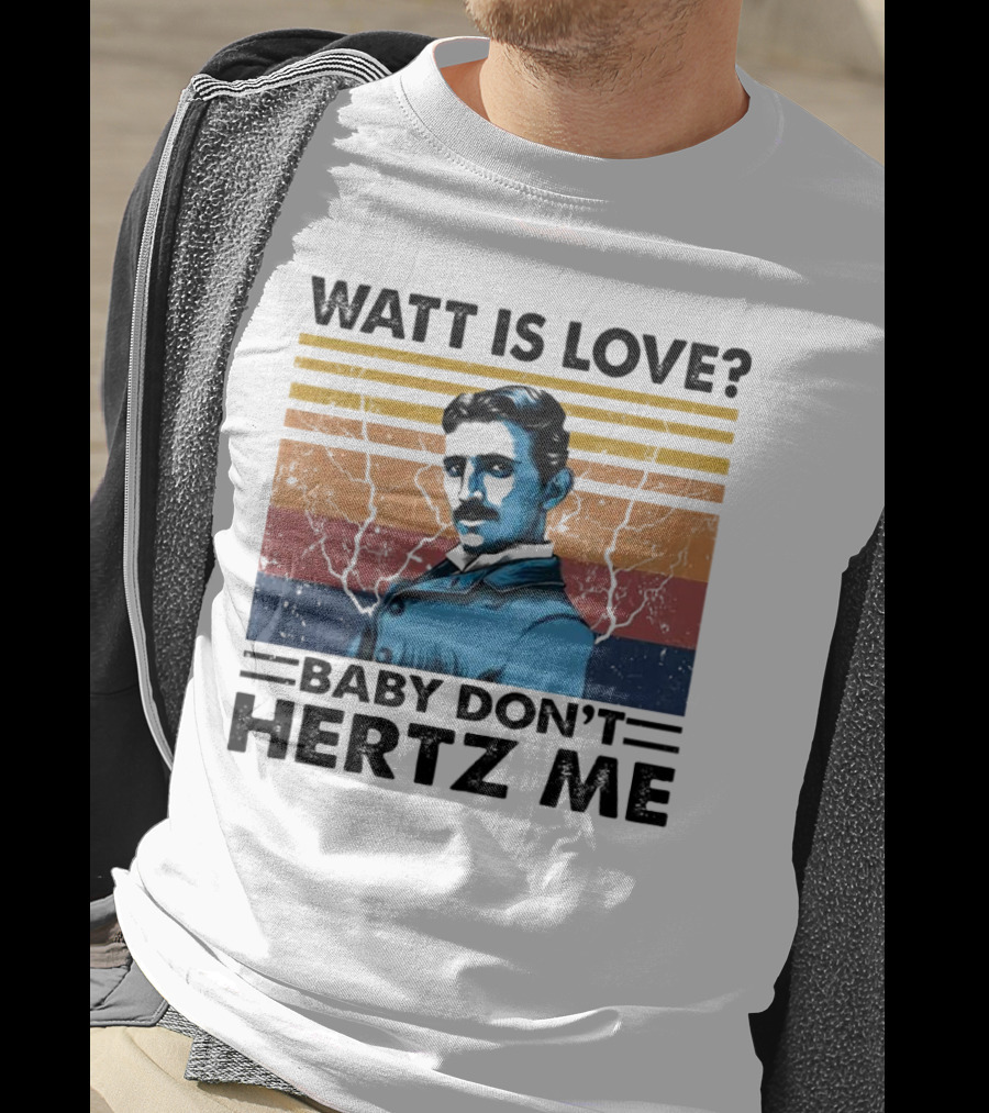 Watt Is Love Baby Don't Hertz Me Nikola Tesla T-Shirt
