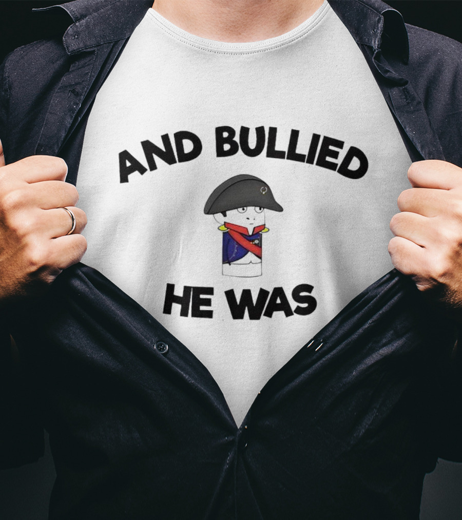 And Bullied He Was Napoleon-Inspired Humorous T-Shirt