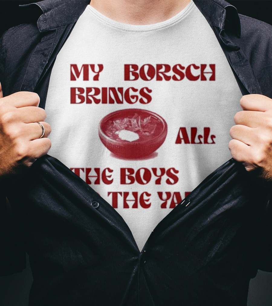 My Borsch Brings All The Boys To The Yard Bowl Red Soup T-Shirt