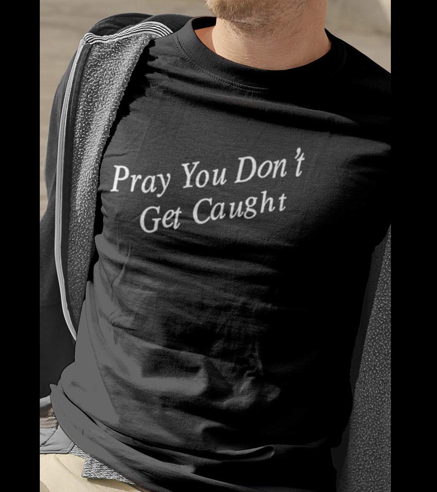 Pray You Don’t Get Caught T-Shirt
