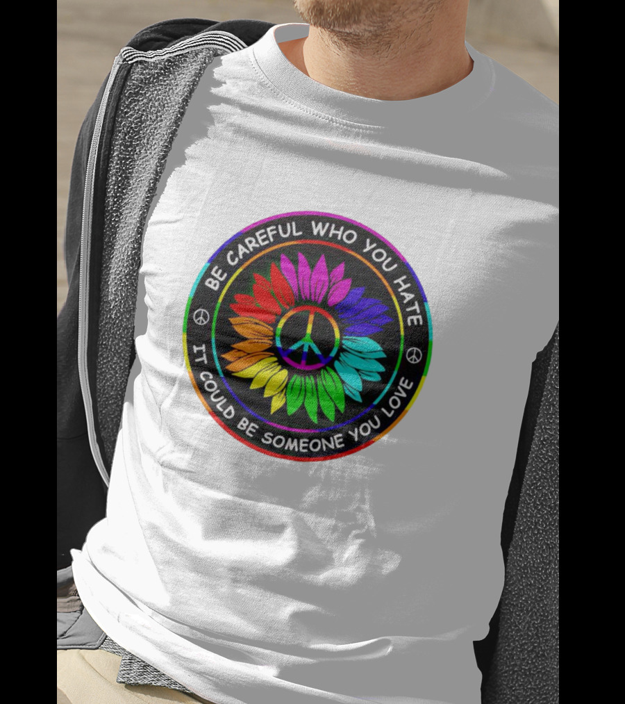Be Careful Who You Hate It Could Be Someone You Love Sunflower Hippie Pride Peace T-Shirt