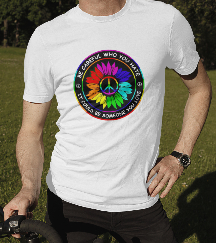 Be Careful Who You Hate It Could Be Someone You Love Sunflower Hippie Pride Peace T-Shirt