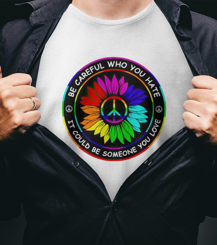Be Careful Who You Hate It Could Be Someone You Love Sunflower Hippie Pride Peace T-Shirt