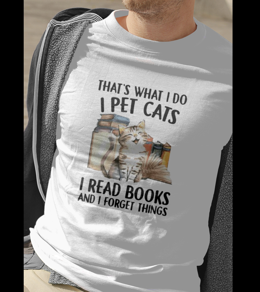 That's What I Do I Pet Cats I Read Books And I Forget Things T-Shirt