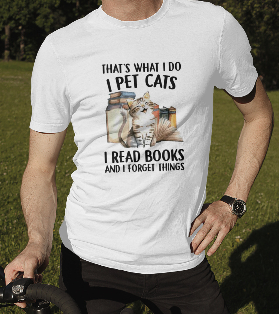 That's What I Do I Pet Cats I Read Books And I Forget Things T-Shirt