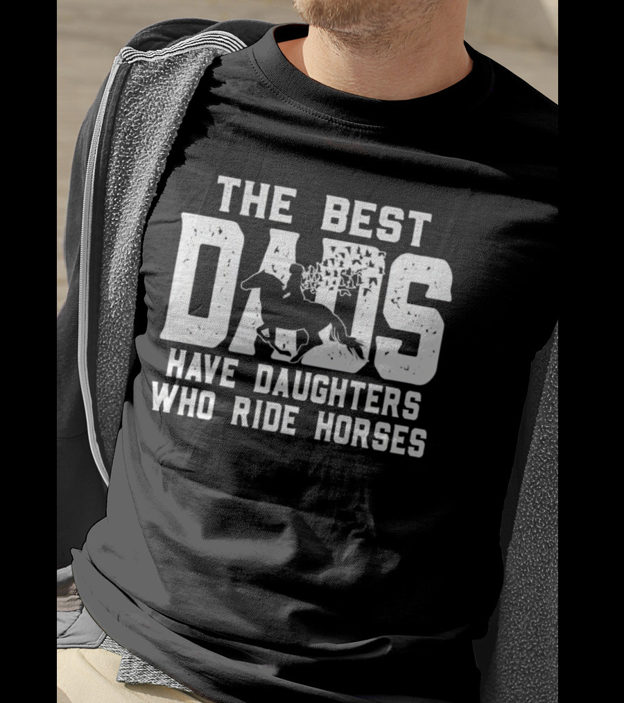 The Best Dads Have Daughters Who Ride Horses With Equestrian T-Shirt