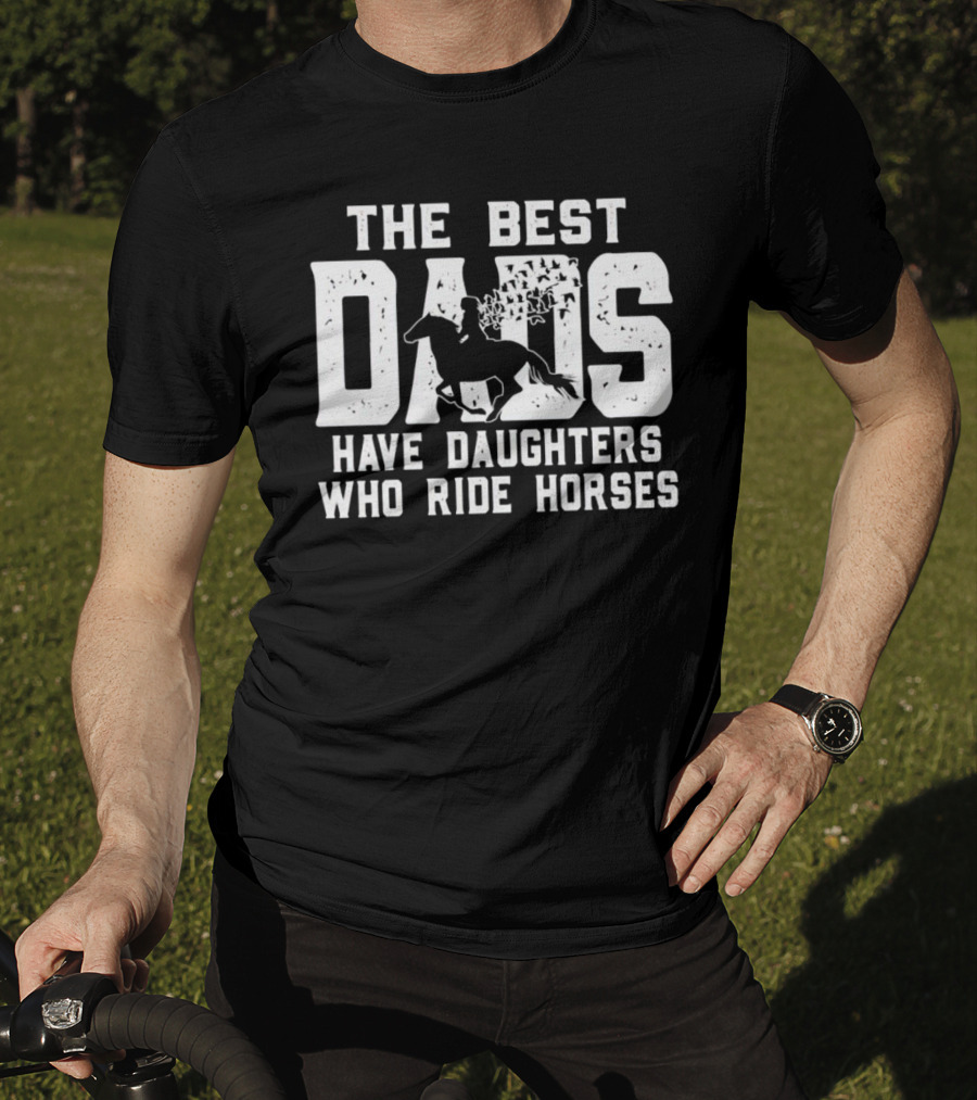 The Best Dads Have Daughters Who Ride Horses With Equestrian T-Shirt
