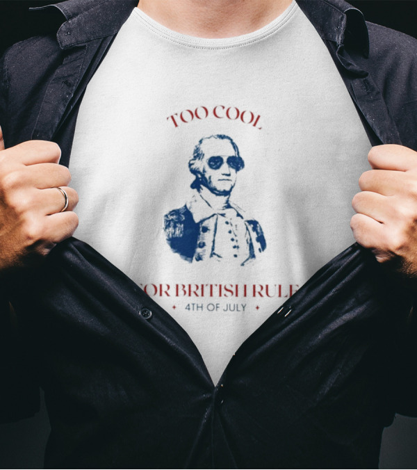 Too Cool For British Rule 4th Of July Patriotic Founding Father In Sunglasses T-Shirt